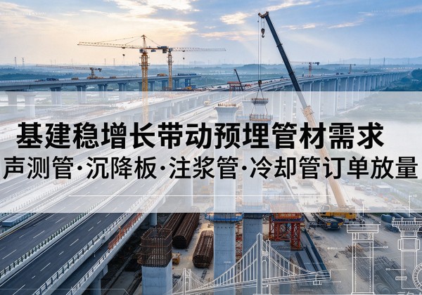 亚东基建稳增长带动预埋监测管材需求，声测管、沉降板、注浆管订单持续放量