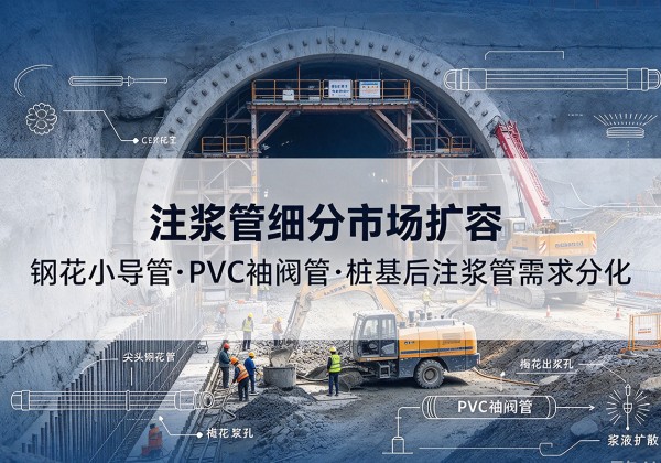 亚东注浆管细分市场扩容，隧道钢花小导管、PVC 袖阀管、桩基后注浆管需求分化